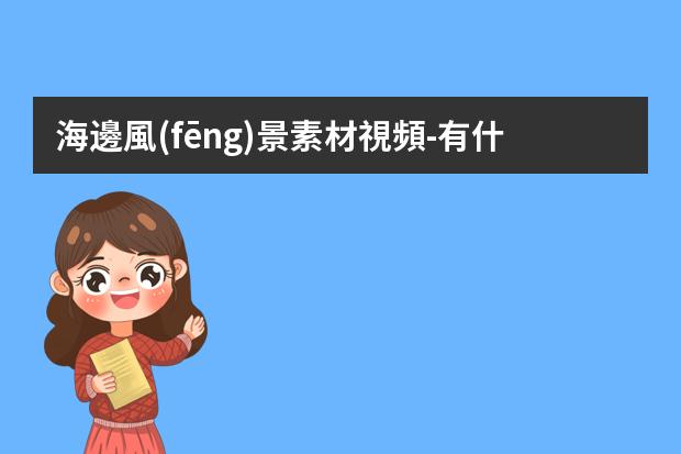 海邊風(fēng)景素材視頻-有什么絕美景色拍攝的網(wǎng)站推薦？